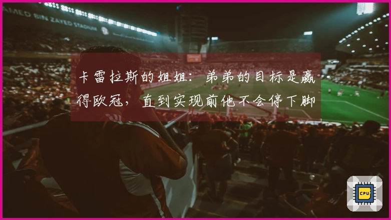 卡雷拉斯的姐姐：弟弟的目标是赢得欧冠，直到实现前他不会停下脚步