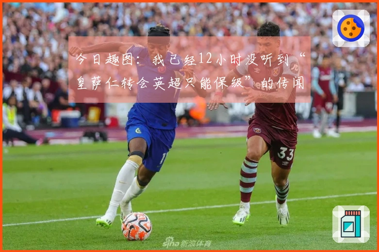 今日趣图：我已经12小时没听到“皇萨仁转会英超只能保级”的传闻了