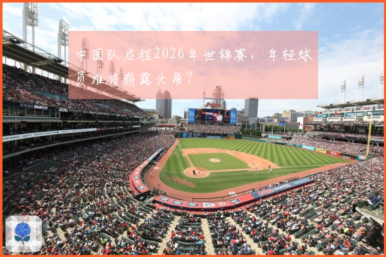 中国队启程2026年世锦赛，年轻球员谁将崭露头角？
