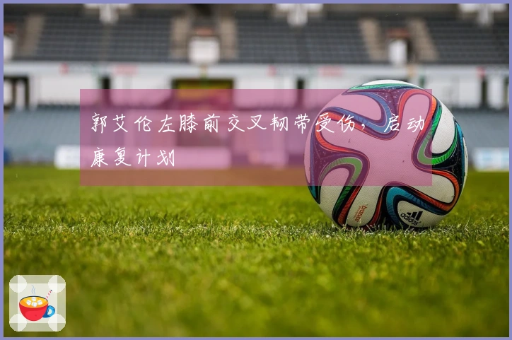 郭艾伦左膝前交叉韧带受伤，启动康复计划