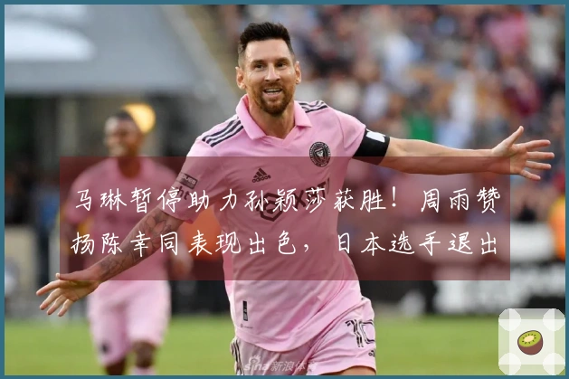 马琳暂停助力孙颖莎获胜！周雨赞扬陈幸同表现出色，日本选手退出比赛