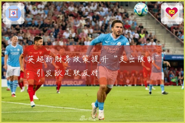 英超新财务政策提升“支出限制”，引发欧足联反对