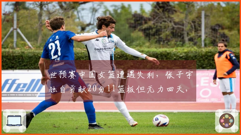 世预赛中国女篮遭遇失利，张子宇独自贡献20分11篮板但无力回天，比分65-80不敌比利时