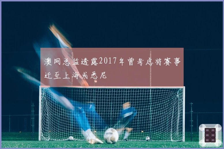 澳网总监透露2017年曾考虑将赛事迁至上海或悉尼