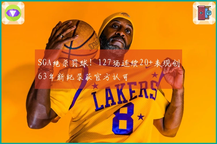 SGA绝杀罚球！127场连续20+表现创63年新纪录获官方认可
