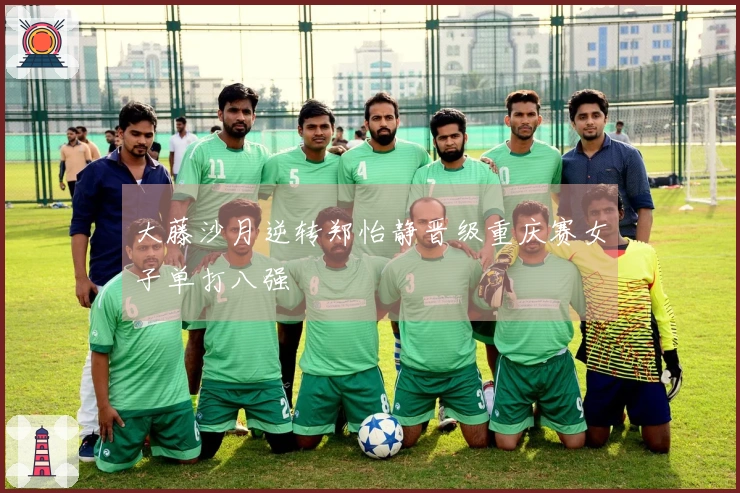 大藤沙月逆转郑怡静晋级重庆赛女子单打八强