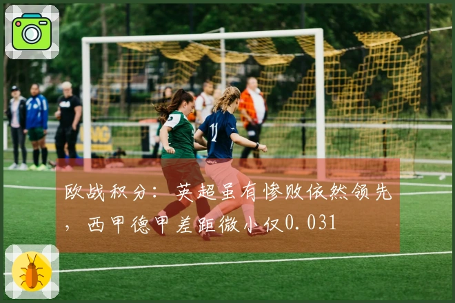 欧战积分：英超虽有惨败依然领先，西甲德甲差距微小仅0.031