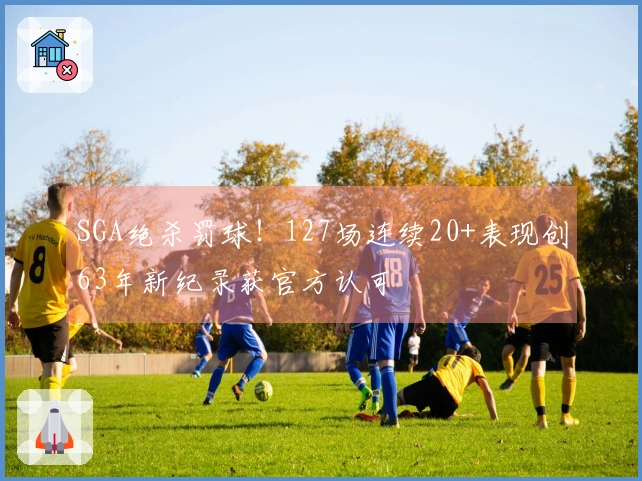 SGA绝杀罚球！127场连续20+表现创63年新纪录获官方认可
