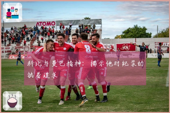 科比与曼巴精神：揭示他对纪录的执着追求