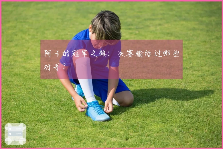 阿卡的冠军之路：决赛输给过哪些对手？