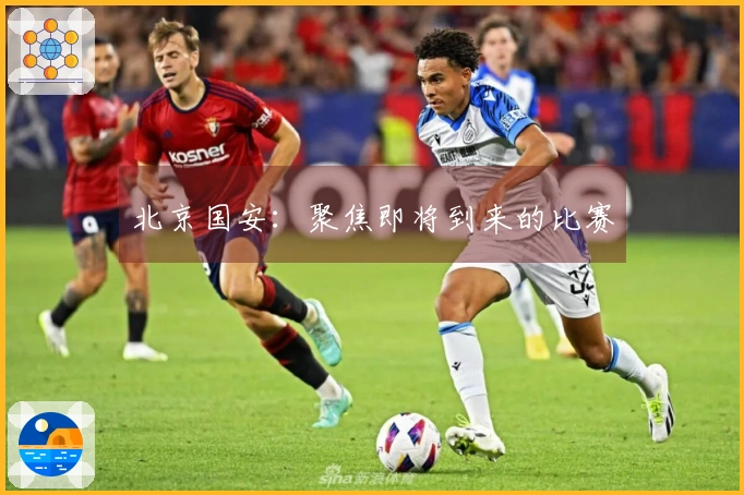 北京国安：聚焦即将到来的比赛