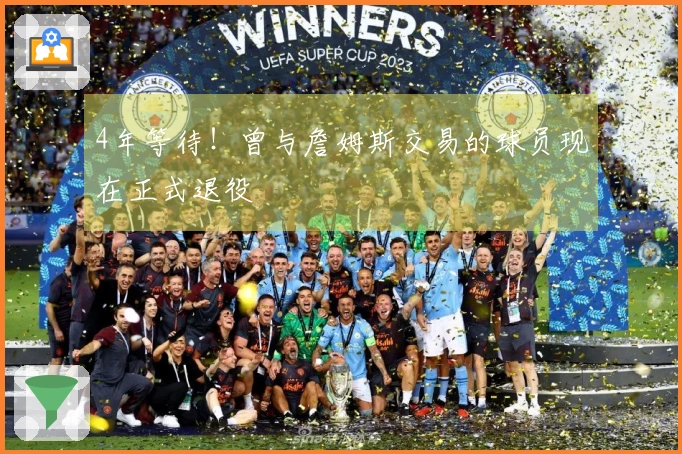 4年等待！曾与詹姆斯交易的球员现在正式退役