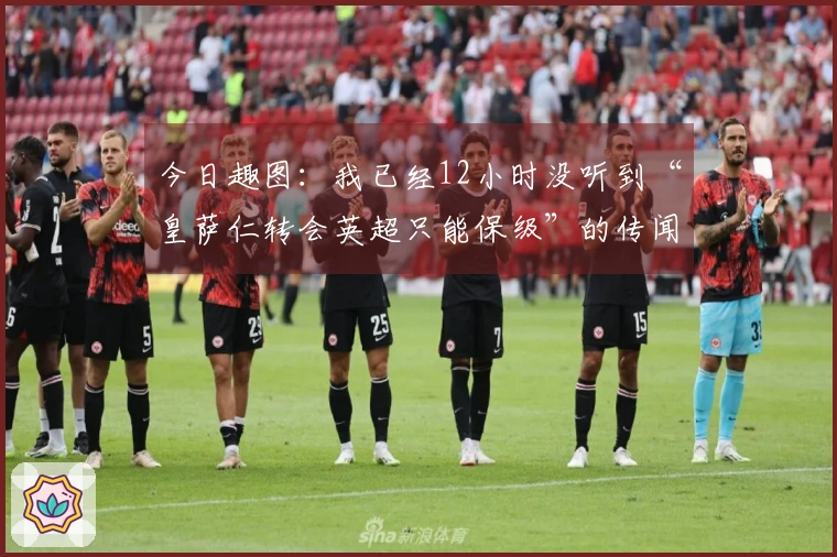 今日趣图：我已经12小时没听到“皇萨仁转会英超只能保级”的传闻了